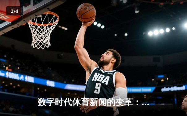 数字时代体育新闻的变革：从信息传递到情感共鸣的深度演化 - 2