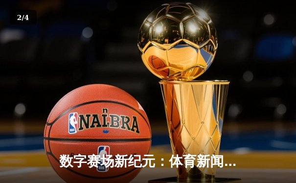 数字赛场新纪元：体育新闻网如何重塑我们的观赛体验与体育文化 - 2