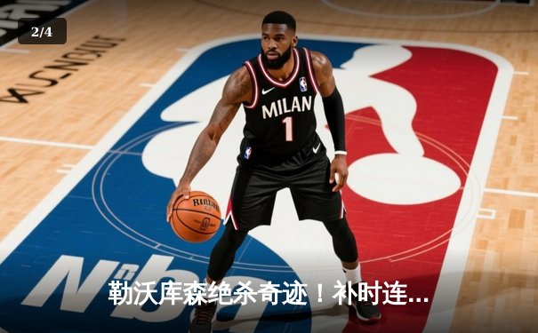 勒沃库森绝杀奇迹！补时连入两球逆转莱比锡，不败神话续写至45场 - 2