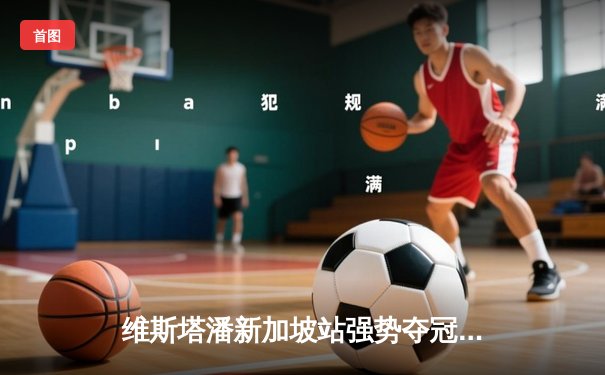 维斯塔潘新加坡站强势夺冠，红牛车队提前锁定制造商年度冠军