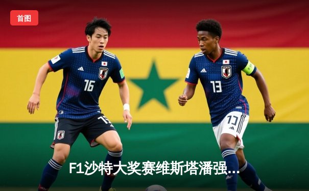 F1沙特大奖赛维斯塔潘强势夺冠 红牛车队新赛季两连胜展露王者气势